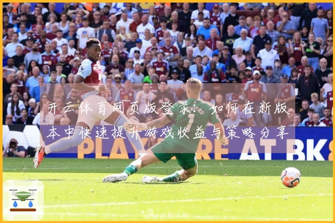 开云体育网页版登录：如何在新版本中快速提升游戏收益与策略分享