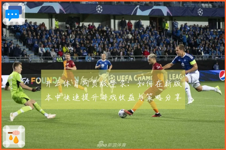 开云体育网页版登录：如何在新版本中快速提升游戏收益与策略分享