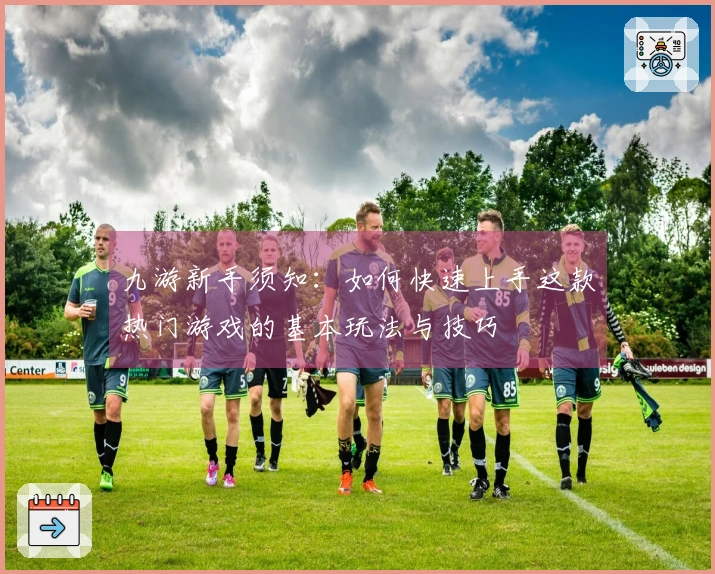 九游新手须知：如何快速上手这款热门游戏的基本玩法与技巧